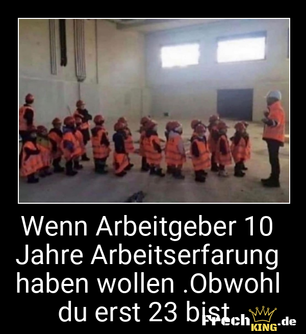 Wenn Arbeitgeber 10 Jahre Arbeitserfarung haben wollen .Obwohl du erst 23 bist